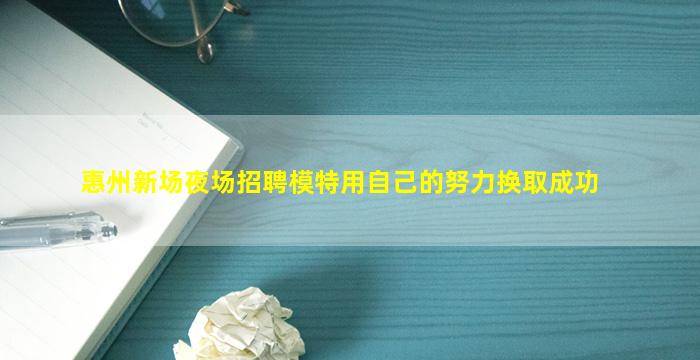 惠州新场夜场招聘模特用自己的努力换取成功